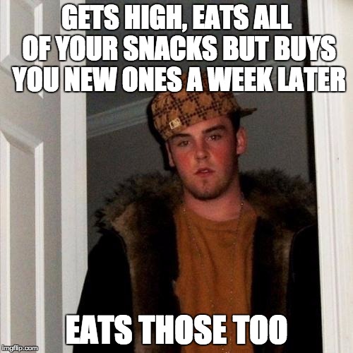 Scumbag Steve Meme | GETS HIGH, EATS ALL OF YOUR SNACKS BUT BUYS YOU NEW ONES A WEEK LATER EATS THOSE TOO | image tagged in memes,scumbag steve,AdviceAnimals | made w/ Imgflip meme maker