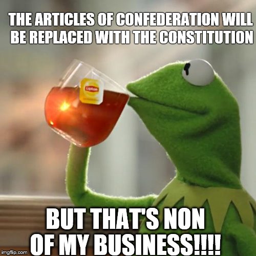 But That's None Of My Business Meme | THE ARTICLES OF CONFEDERATION WILL BE REPLACED WITH THE CONSTITUTION BUT THAT'S NON OF MY BUSINESS!!!! | image tagged in memes,but thats none of my business,kermit the frog | made w/ Imgflip meme maker