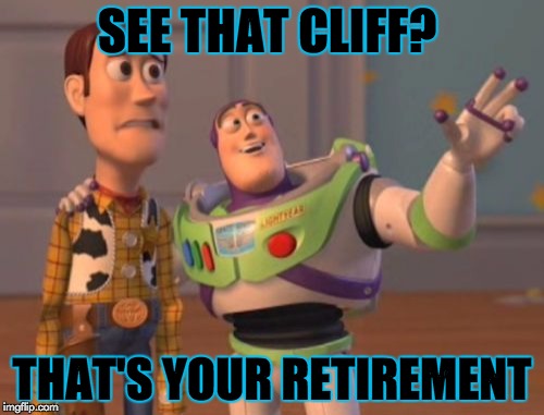 X, X Everywhere Meme | SEE THAT CLIFF? THAT'S YOUR RETIREMENT | image tagged in memes,x x everywhere | made w/ Imgflip meme maker