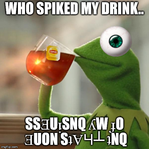 But That's None Of My Business | WHO SPIKED MY DRINK.. SSƎUᴉSNQ ʎW ɟO ƎUON SʇⱯꞍ┴ ʇNQ | image tagged in memes,but thats none of my business,kermit the frog | made w/ Imgflip meme maker