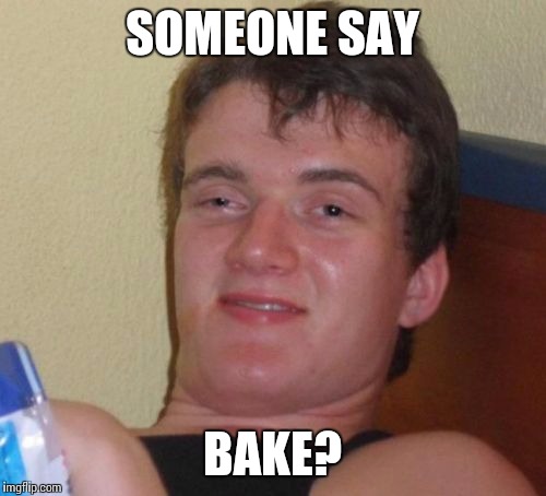 SOMEONE SAY BAKE? | image tagged in memes,10 guy | made w/ Imgflip meme maker