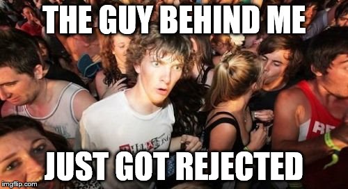 Sudden Clarity Clarence | THE GUY BEHIND ME JUST GOT REJECTED | image tagged in memes,sudden clarity clarence | made w/ Imgflip meme maker