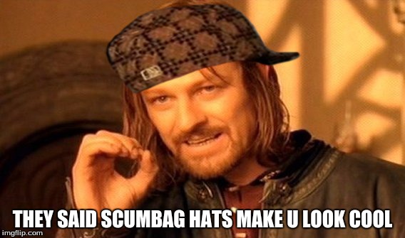 One Does Not Simply | THEY SAID SCUMBAG HATS MAKE U LOOK COOL | image tagged in memes,one does not simply,scumbag | made w/ Imgflip meme maker