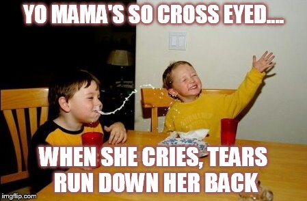 Yo Mama's So Cross Eyed..... | YO MAMA'S SO CROSS EYED.... WHEN SHE CRIES, TEARS RUN DOWN HER BACK | image tagged in memes,yo mamas so fat | made w/ Imgflip meme maker
