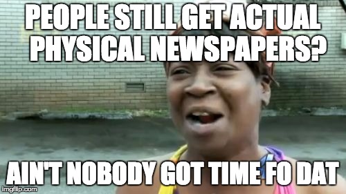 Ain't Nobody Got Time For That Meme | PEOPLE STILL GET ACTUAL  PHYSICAL NEWSPAPERS? AIN'T NOBODY GOT TIME FO DAT | image tagged in memes,aint nobody got time for that | made w/ Imgflip meme maker