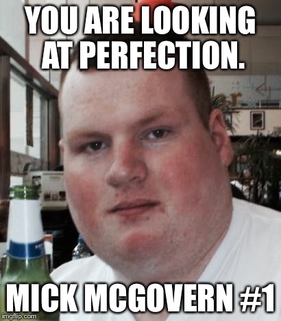 YOU ARE LOOKING AT PERFECTION. MICK MCGOVERN #1 | made w/ Imgflip meme maker