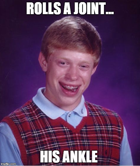 Bad Luck Brian | ROLLS A JOINT... HIS ANKLE | image tagged in memes,bad luck brian | made w/ Imgflip meme maker