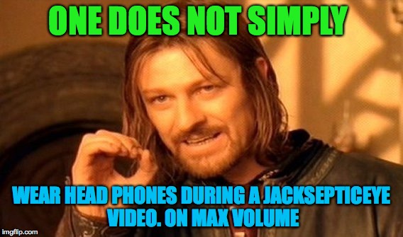 One Does Not Simply | ONE DOES NOT SIMPLY WEAR HEAD PHONES DURING A JACKSEPTICEYE VIDEO. ON MAX VOLUME | image tagged in memes,one does not simply | made w/ Imgflip meme maker