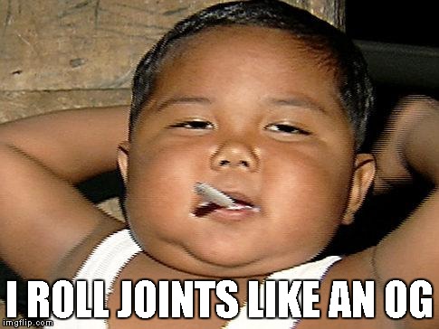 Hispanic Baby Smoking | I ROLL JOINTS LIKE AN OG | image tagged in hispanic baby smoking | made w/ Imgflip meme maker