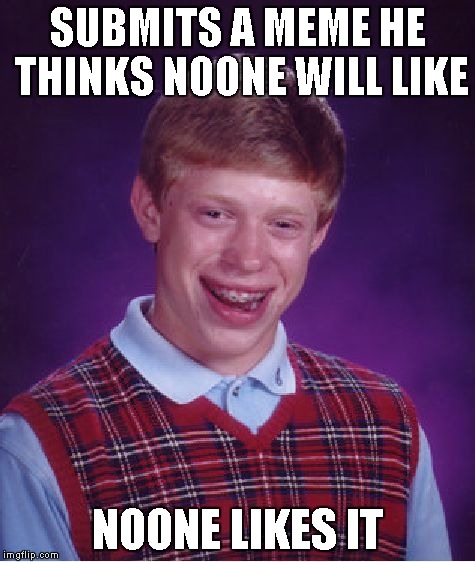 Bad Luck Brian Meme | SUBMITS A MEME HE THINKS NOONE WILL LIKE NOONE LIKES IT | image tagged in memes,bad luck brian | made w/ Imgflip meme maker