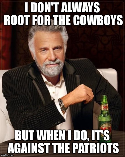 The Most Interesting Man In The World | I DON'T ALWAYS ROOT FOR THE COWBOYS BUT WHEN I DO,
IT'S AGAINST THE PATRIOTS | image tagged in memes,the most interesting man in the world | made w/ Imgflip meme maker