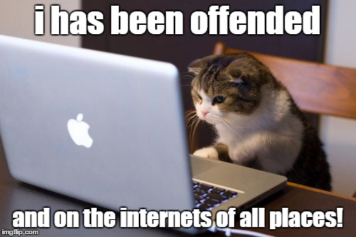 i has been offended and on the internets of all places! | made w/ Imgflip meme maker