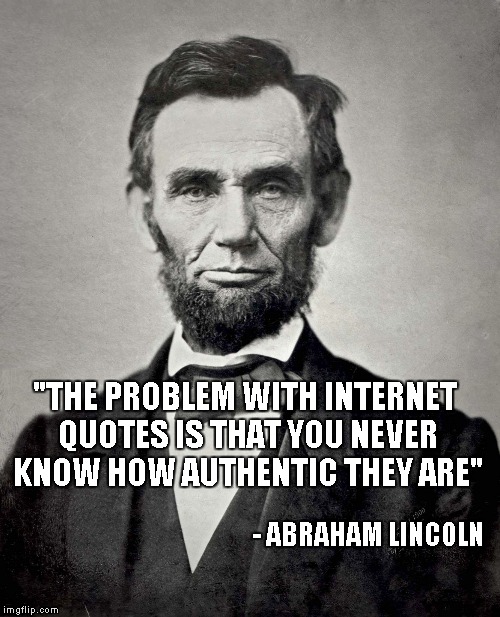 For those that believe everything they read on the internet. | "THE PROBLEM WITH INTERNET QUOTES IS THAT YOU NEVER KNOW HOW AUTHENTIC THEY ARE" - ABRAHAM LINCOLN | image tagged in abraham lincoln,memes,funny,internet quotes,internet | made w/ Imgflip meme maker