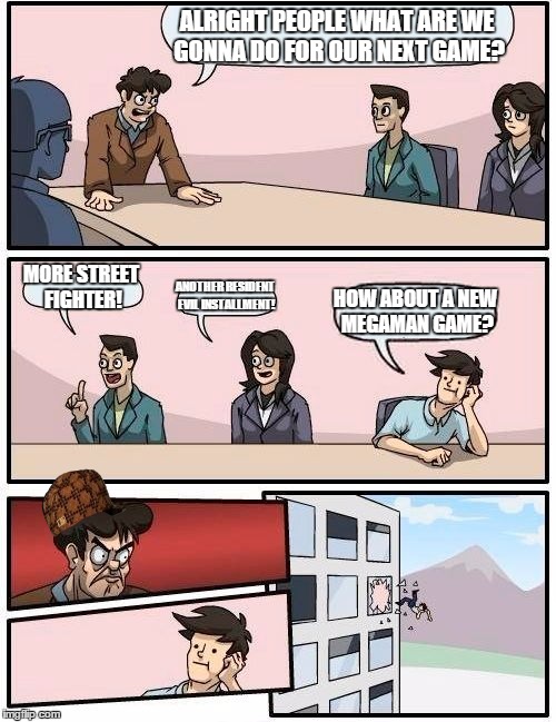 Capcom boardroom meeting | ALRIGHT PEOPLE WHAT ARE WE GONNA DO FOR OUR NEXT GAME? MORE STREET FIGHTER! ANOTHER RESIDENT EVIL INSTALLMENT! HOW ABOUT A NEW MEGAMAN GAME? | image tagged in memes,boardroom meeting suggestion,scumbag,capcom | made w/ Imgflip meme maker
