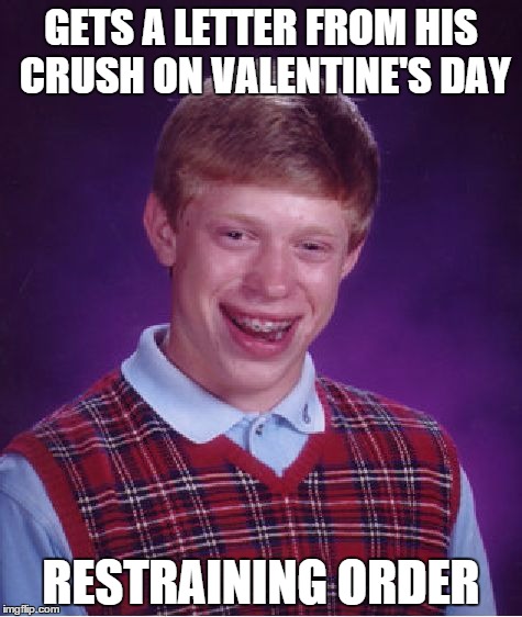 Bad Luck Brian Meme | GETS A LETTER FROM HIS CRUSH ON VALENTINE'S DAY RESTRAINING ORDER | image tagged in memes,bad luck brian | made w/ Imgflip meme maker