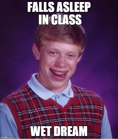Bad Luck Brian Meme | FALLS ASLEEP IN CLASS WET DREAM | image tagged in memes,bad luck brian | made w/ Imgflip meme maker