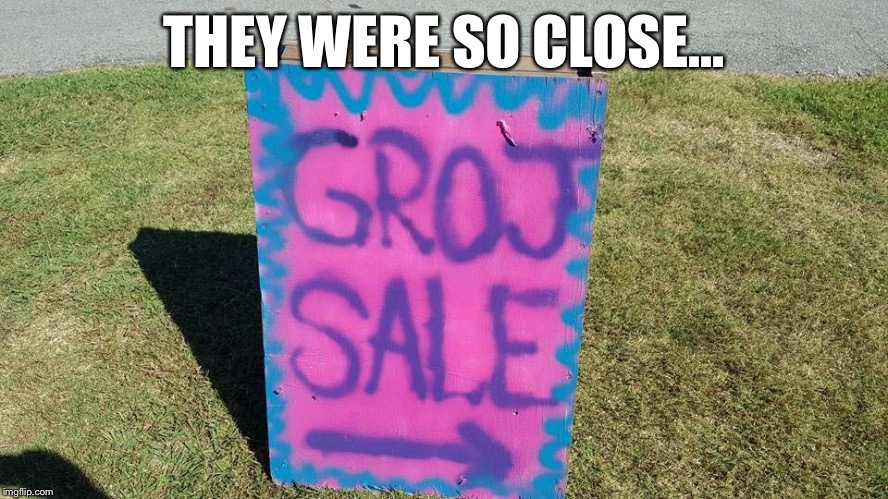 So Close... | THEY WERE SO CLOSE... | image tagged in funny,memes,garage sale | made w/ Imgflip meme maker