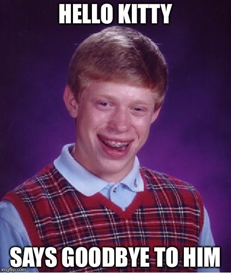Bad Luck Brian | HELLO KITTY SAYS GOODBYE TO HIM | image tagged in memes,bad luck brian | made w/ Imgflip meme maker