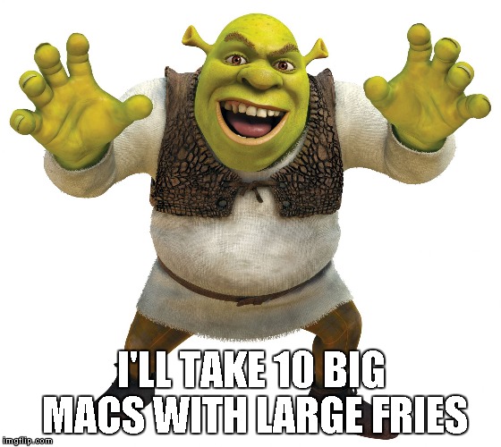 Shrek | I'LL TAKE 10 BIG MACS WITH LARGE FRIES | image tagged in shrek | made w/ Imgflip meme maker