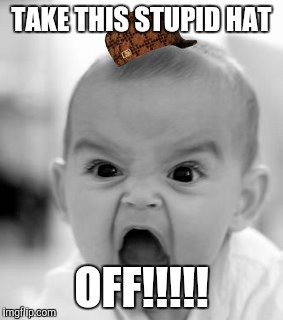 Angry Baby Meme | TAKE THIS STUPID HAT OFF!!!!! | image tagged in memes,angry baby,scumbag | made w/ Imgflip meme maker