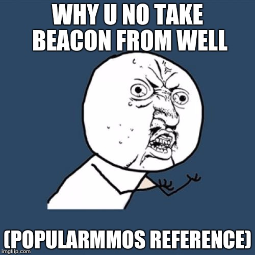 Y U No | WHY U NO TAKE BEACON FROM WELL (POPULARMMOS REFERENCE) | image tagged in memes,y u no | made w/ Imgflip meme maker