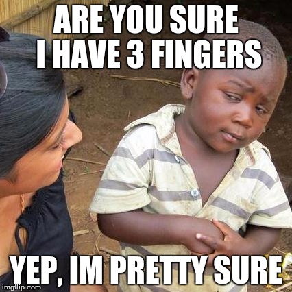 Third World Skeptical Kid Meme | ARE YOU SURE I HAVE 3 FINGERS YEP, IM PRETTY SURE | image tagged in memes,third world skeptical kid | made w/ Imgflip meme maker