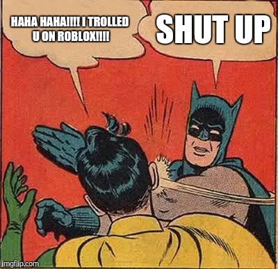 Batman Slapping Robin | HAHA HAHA!!!! I TROLLED U ON ROBLOX!!!! SHUT UP | image tagged in memes,batman slapping robin | made w/ Imgflip meme maker