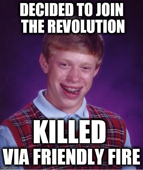 Bad Luck Brian | DECIDED TO JOIN THE REVOLUTION VIA FRIENDLY FIRE KILLED | image tagged in memes,bad luck brian | made w/ Imgflip meme maker