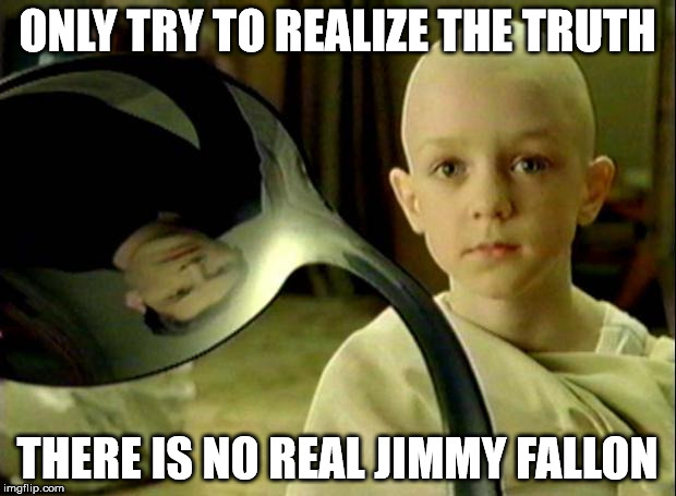 Spoon matrix | ONLY TRY TO REALIZE THE TRUTH THERE IS NO REAL JIMMY FALLON | image tagged in spoon matrix | made w/ Imgflip meme maker