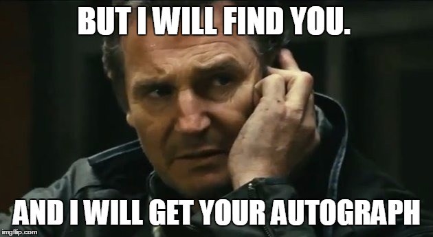 BUT I WILL FIND YOU. AND I WILL GET YOUR AUTOGRAPH | made w/ Imgflip meme maker