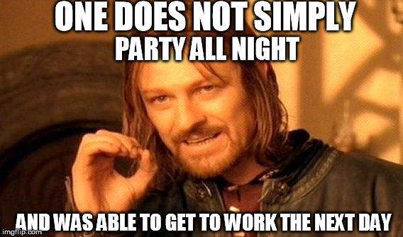 One Does Not Simply | ONE DOES NOT SIMPLY AND WAS ABLE TO GET TO WORK THE NEXT DAY PARTY ALL NIGHT | image tagged in memes,one does not simply | made w/ Imgflip meme maker