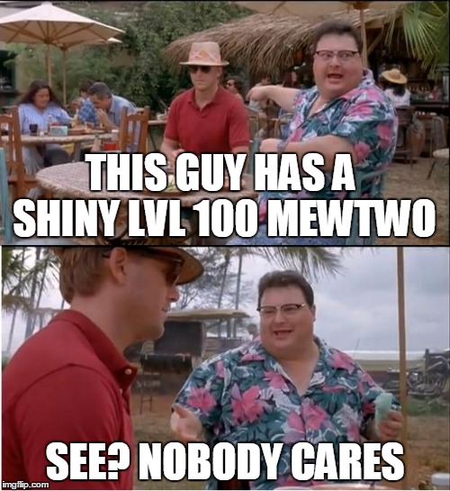 See Nobody Cares | THIS GUY HAS A SHINY LVL 100 MEWTWO SEE? NOBODY CARES | image tagged in memes,see nobody cares | made w/ Imgflip meme maker