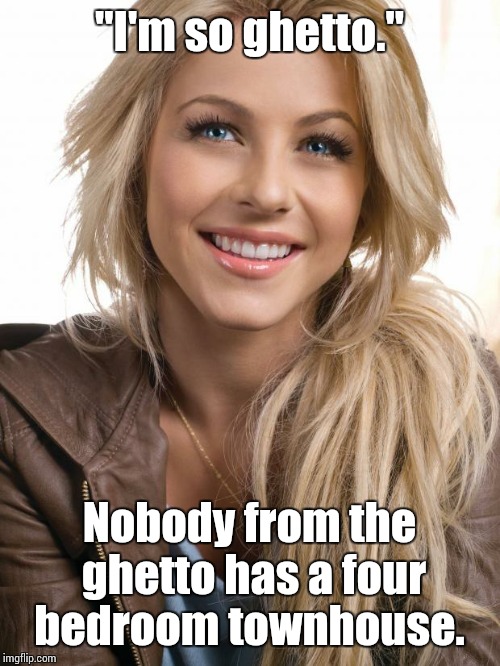 Oblivious Hot Girl Meme | "I'm so ghetto." Nobody from the ghetto has a four bedroom townhouse. | image tagged in memes,oblivious hot girl | made w/ Imgflip meme maker