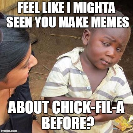 Third World Skeptical Kid Meme | FEEL LIKE I MIGHTA SEEN YOU MAKE MEMES ABOUT CHICK-FIL-A BEFORE? | image tagged in memes,third world skeptical kid | made w/ Imgflip meme maker