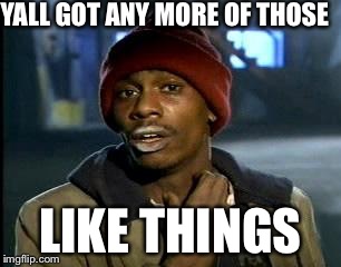 Y'all Got Any More Of That | YALL GOT ANY MORE OF THOSE LIKE THINGS | image tagged in memes,yall got any more of | made w/ Imgflip meme maker