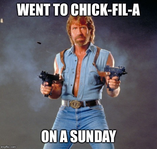 Chuck Norris Guns | WENT TO CHICK-FIL-A ON A SUNDAY | image tagged in chuck norris | made w/ Imgflip meme maker