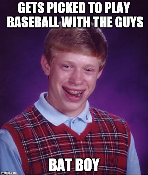 Bad Luck Brian Meme | GETS PICKED TO PLAY BASEBALL WITH THE GUYS BAT BOY | image tagged in memes,bad luck brian | made w/ Imgflip meme maker