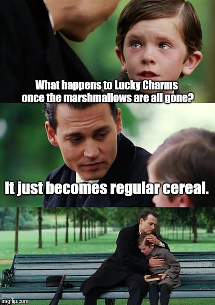 Finding Neverland Meme | What happens to Lucky Charms once the marshmallows are all gone? It just becomes regular cereal. | image tagged in memes,finding neverland | made w/ Imgflip meme maker