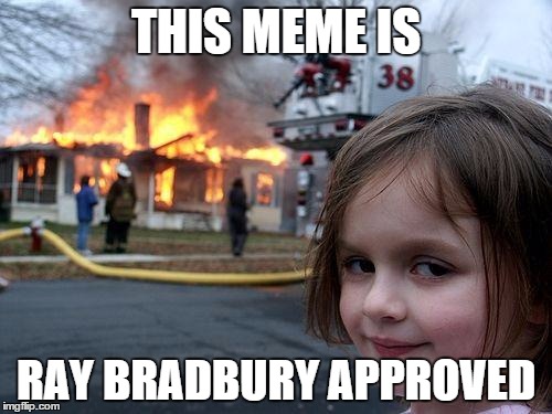 Disaster Girl Meme | THIS MEME IS RAY BRADBURY APPROVED | image tagged in memes,disaster girl | made w/ Imgflip meme maker