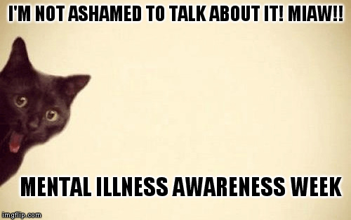 Talk About Mental Illness | I'M NOT ASHAMED TO TALK ABOUT IT! MIAW!! MENTAL ILLNESS AWARENESS WEEK | image tagged in illness,talk,shameless,help | made w/ Imgflip meme maker