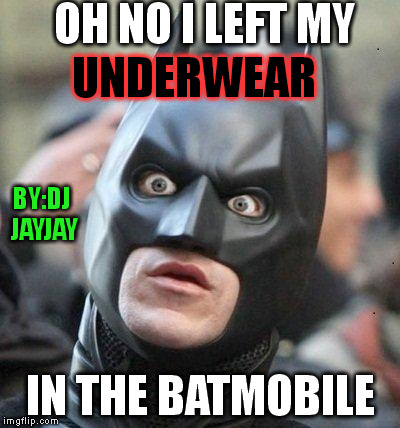 Shocked Batman | OH NO I LEFT MY IN THE BATMOBILE UNDERWEAR BY:DJ JAYJAY | image tagged in shocked batman | made w/ Imgflip meme maker