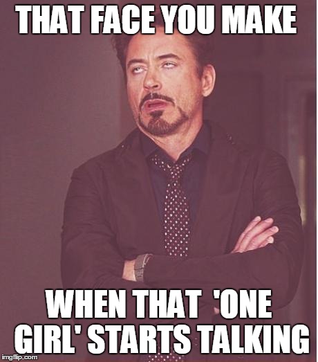 Face You Make Robert Downey Jr | THAT FACE YOU MAKE WHEN THAT 
'ONE GIRL' STARTS TALKING | image tagged in memes,face you make robert downey jr | made w/ Imgflip meme maker