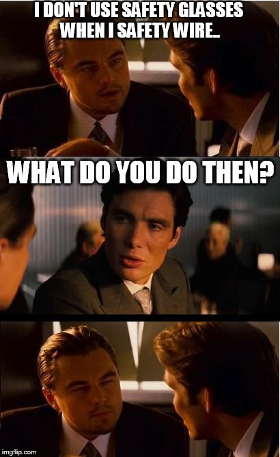 Inception | I DON'T USE SAFETY GLASSES WHEN I SAFETY WIRE.. WHAT DO YOU DO THEN? | image tagged in memes,inception | made w/ Imgflip meme maker