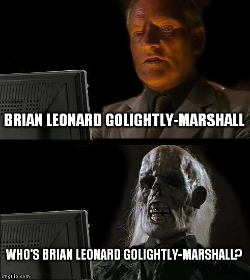 I'll Just Wait Here Meme | BRIAN LEONARD GOLIGHTLY-MARSHALL WHO'S BRIAN LEONARD GOLIGHTLY-MARSHALL? | image tagged in memes,ill just wait here | made w/ Imgflip meme maker