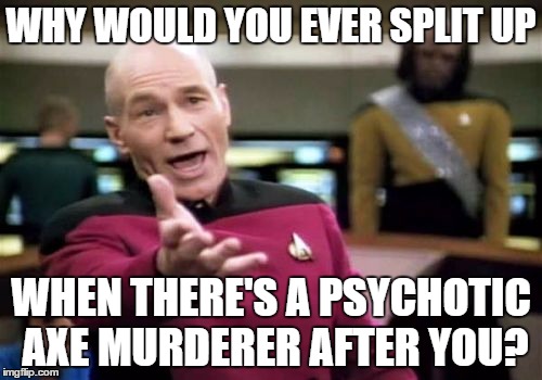 The one plot hole in every horror movie | WHY WOULD YOU EVER SPLIT UP WHEN THERE'S A PSYCHOTIC AXE MURDERER AFTER YOU? | image tagged in memes,picard wtf,horror | made w/ Imgflip meme maker
