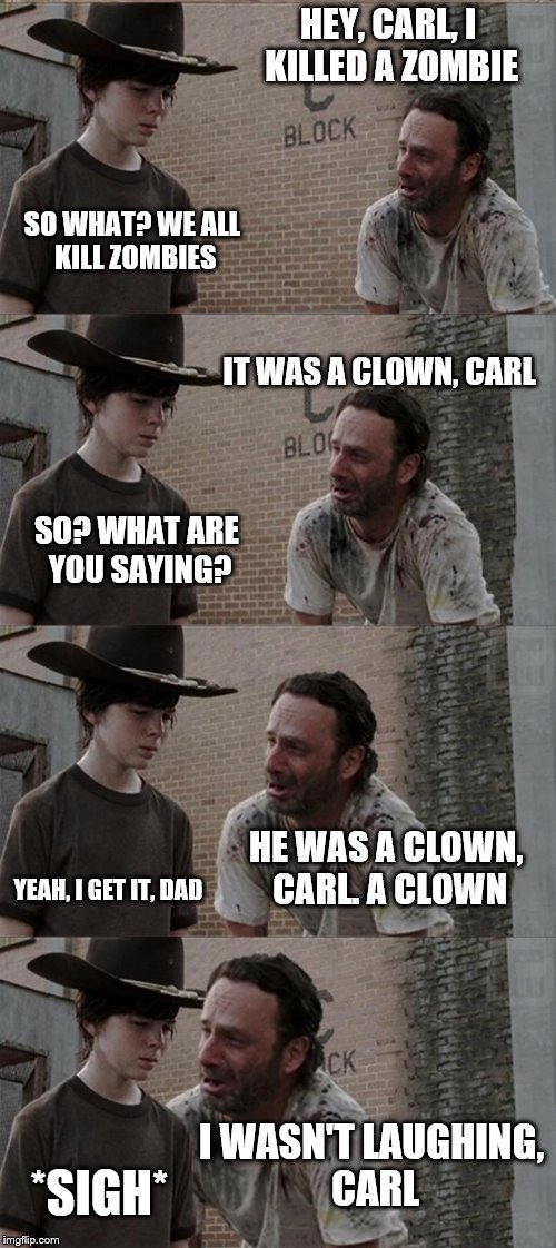 Rick and Carl Long | HEY, CARL, I KILLED A ZOMBIE SO WHAT? WE ALL KILL ZOMBIES IT WAS A CLOWN, CARL SO? WHAT ARE YOU SAYING? HE WAS A CLOWN, CARL. A CLOWN YEAH,  | image tagged in memes,rick and carl long | made w/ Imgflip meme maker