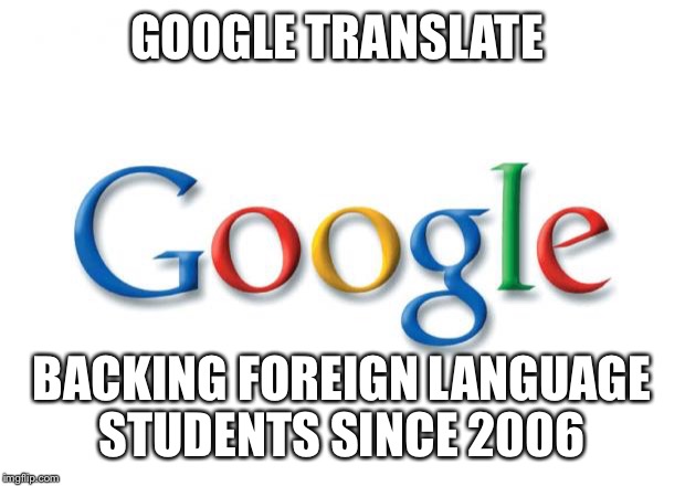 Google | GOOGLE TRANSLATE BACKING FOREIGN LANGUAGE STUDENTS SINCE 2006 | image tagged in google | made w/ Imgflip meme maker