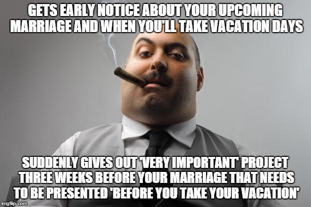 Scumbag Boss Meme | GETS EARLY NOTICE ABOUT YOUR UPCOMING MARRIAGE AND WHEN YOU'LL TAKE VACATION DAYS SUDDENLY GIVES OUT 'VERY IMPORTANT' PROJECT THREE WEEKS BE | image tagged in memes,scumbag boss,AdviceAnimals | made w/ Imgflip meme maker