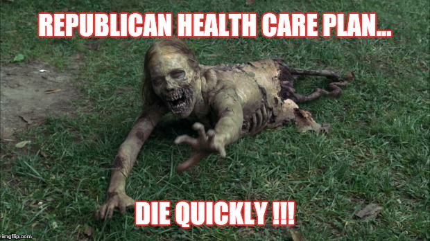 REPUBLICAN HEALTH CARE PLAN... DIE QUICKLY !!! | image tagged in death,the walking dead,dead,republicans,health care | made w/ Imgflip meme maker