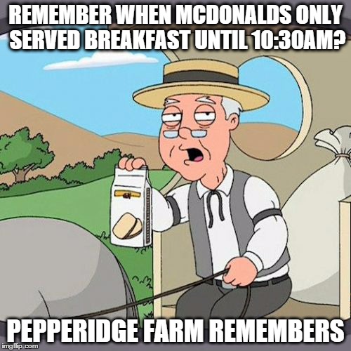 Too soon? | REMEMBER WHEN MCDONALDS ONLY SERVED BREAKFAST UNTIL 10:30AM? PEPPERIDGE FARM REMEMBERS | image tagged in memes,pepperidge farm remembers,mcdonalds,breakfast,too soon | made w/ Imgflip meme maker